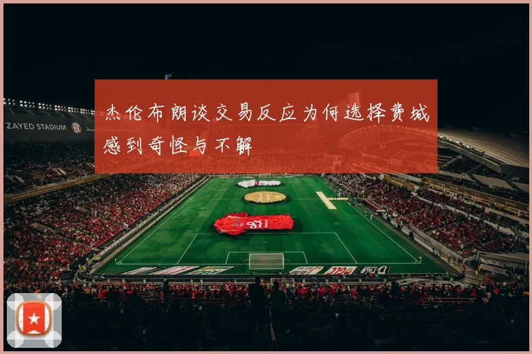 杰伦布朗谈交易反应为何选择费城感到奇怪与不解