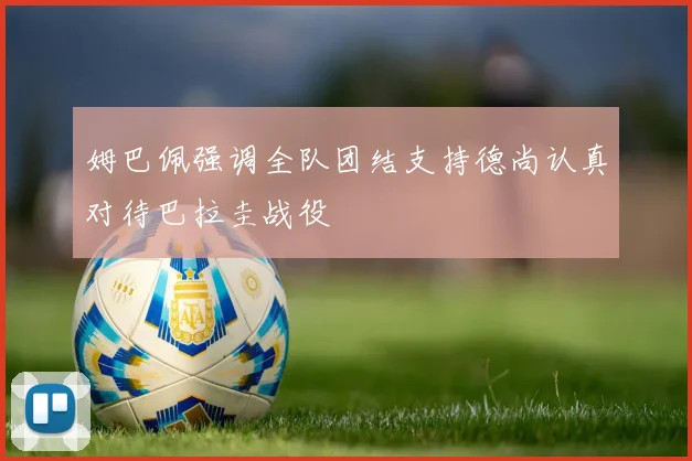 姆巴佩强调全队团结支持德尚认真对待巴拉圭战役
