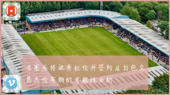 活塞或将放弃杜伦并签约后打包交易杰伦布朗的可能性分析