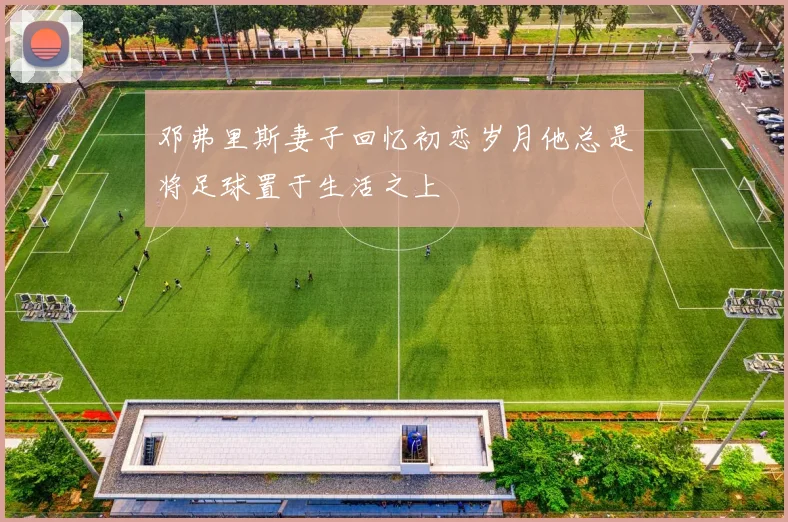 邓弗里斯妻子回忆初恋岁月他总是将足球置于生活之上