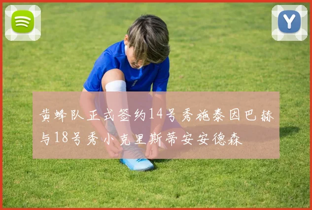 黄蜂队正式签约14号秀施泰因巴赫与18号秀小克里斯蒂安安德森