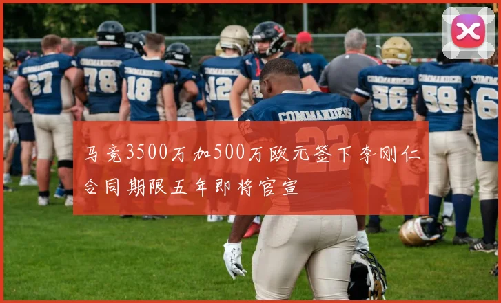 马竞3500万加500万欧元签下李刚仁合同期限五年即将官宣