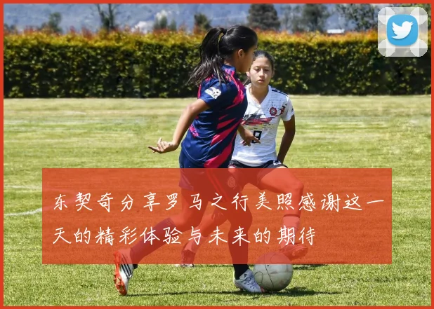 东契奇分享罗马之行美照感谢这一天的精彩体验与未来的期待